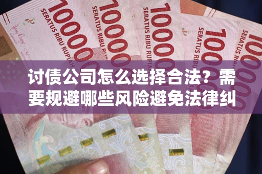 济南讨债公司怎么选择合法？需要规避哪些风险避免法律纠纷？