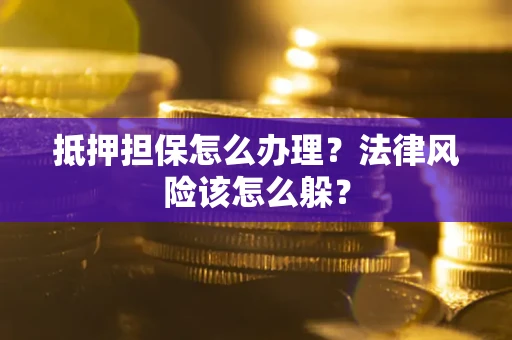 济南抵押担保怎么办理？法律风险该怎么躲？