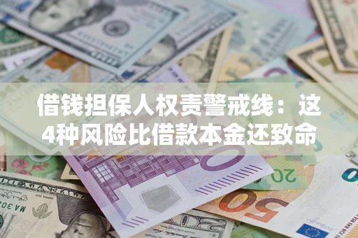济南借钱担保人权责警戒线：这4种风险比借款本金还致命