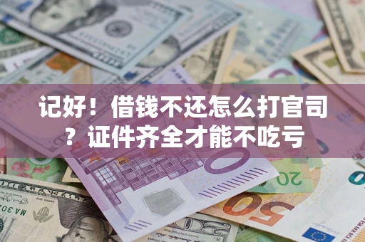 济南记好！借钱不还怎么打官司？证件齐全才能不吃亏