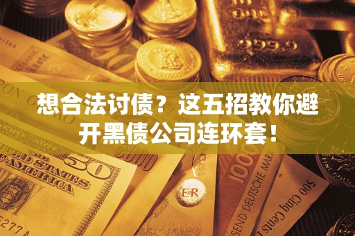 济南想合法讨债？这五招教你避开黑债公司连环套！