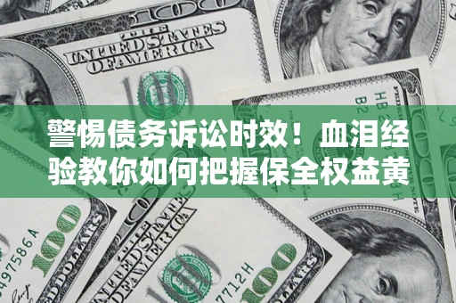 济南警惕债务诉讼时效！血泪经验教你如何把握保全权益黄金期