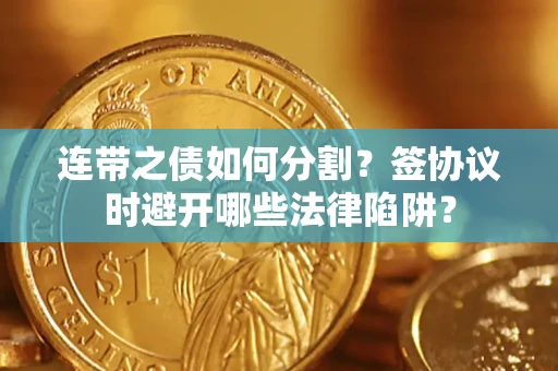 济南连带之债如何分割？签协议时避开哪些法律陷阱？