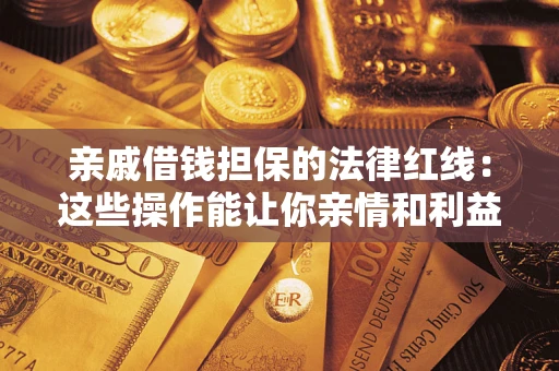 济南亲戚借钱担保的法律红线：这些操作能让你亲情和利益两不误