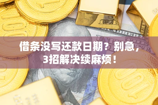 济南借条没写还款日期？别急，3招解决续麻烦！