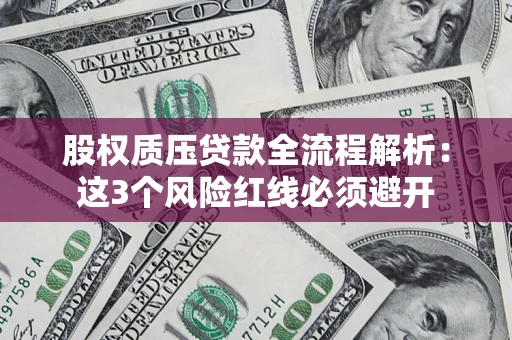济南股权质压贷款全流程解析：这3个风险红线必须避开