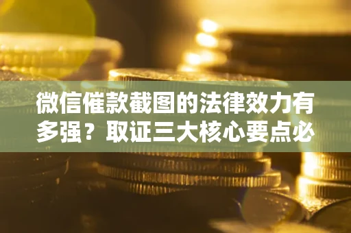 济南微信催款截图的法律效力有多强？取证三大核心要点必须知道！