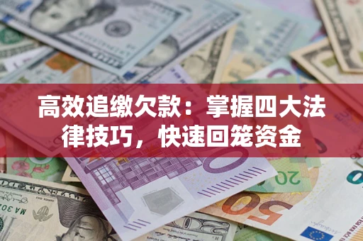 济南高效追缴欠款：掌握四大法律技巧，快速回笼资金