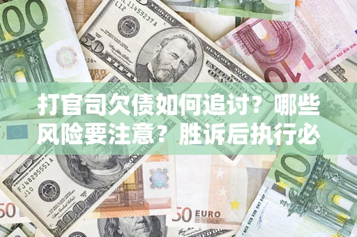 济南打官司欠债如何追讨？哪些风险要注意？胜诉后执行必看！