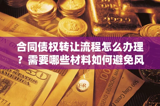 济南合同债权转让流程怎么办理？需要哪些材料如何避免风险？