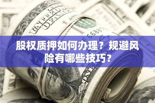 济南股权质押如何办理？规避风险有哪些技巧？