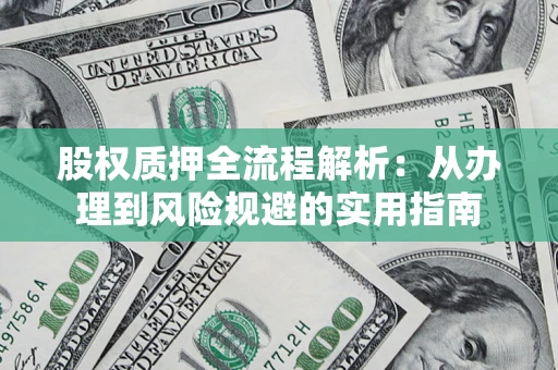 济南股权质押全流程解析：从办理到风险规避的实用指南