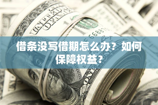 济南借条没写借期怎么办？如何保障权益？