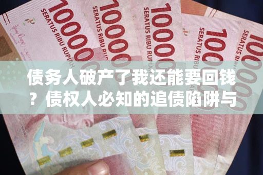 济南债务人破产了我还能要回钱？债权人必知的追债陷阱与破局之道