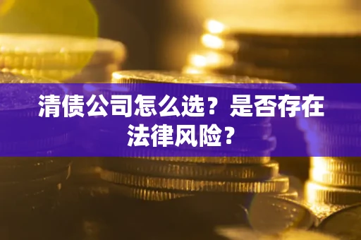 济南清债公司怎么选？是否存在法律风险？