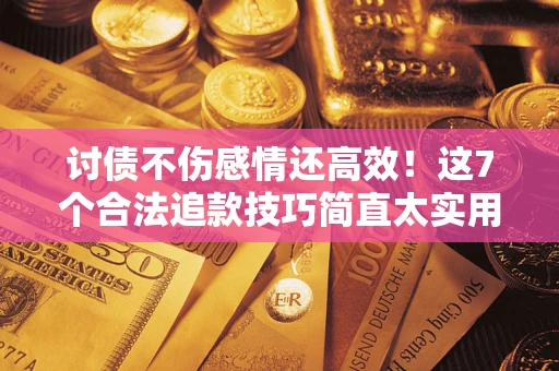 济南讨债不伤感情还高效！这7个合法追款技巧简直太实用