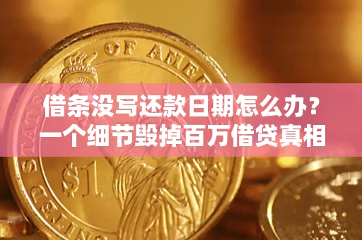 济南借条没写还款日期怎么办？一个细节毁掉百万借贷真相