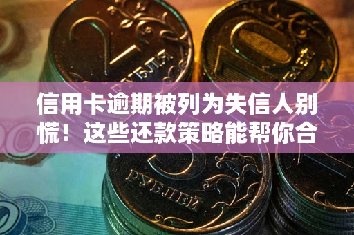 济南信用卡逾期被列为失信人别慌！这些还款策略能帮你合法止损