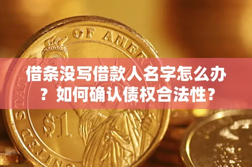 济南借条没写借款人名字怎么办？如何确认债权合法性？