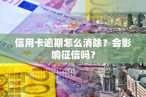 济南信用卡逾期怎么消除？会影响征信吗？