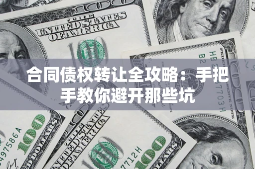济南合同债权转让全攻略：手把手教你避开那些坑