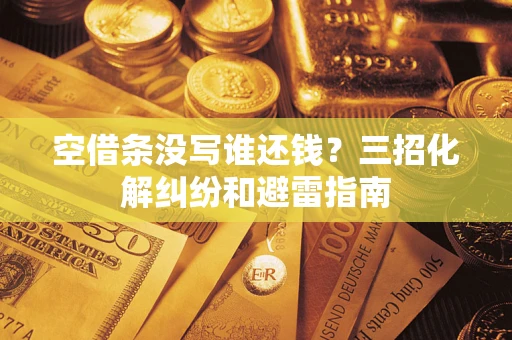 济南空借条没写谁还钱？三招化解纠纷和避雷指南
