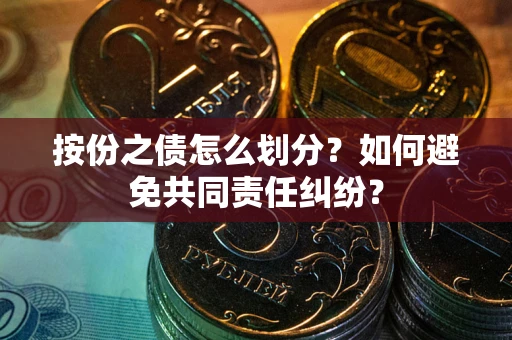 济南按份之债怎么划分？如何避免共同责任纠纷？