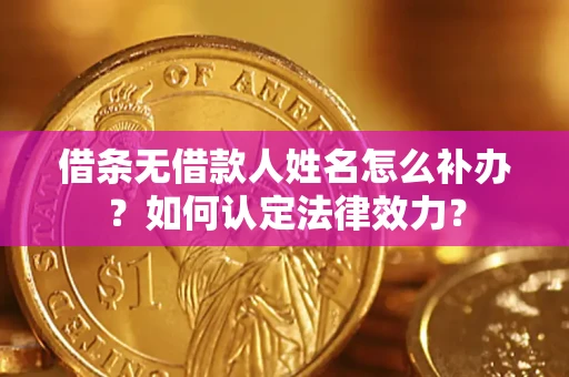 济南借条无借款人姓名怎么补办？如何认定法律效力？