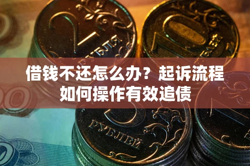 济南借钱不还怎么办？起诉流程如何操作有效追债