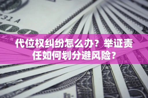 济南代位权纠纷怎么办？举证责任如何划分避风险？
