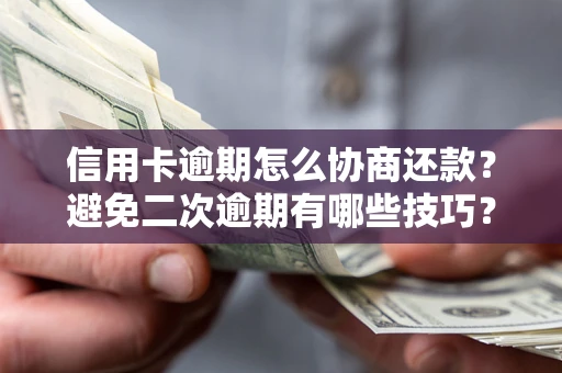 济南信用卡逾期怎么协商还款？避免二次逾期有哪些技巧？