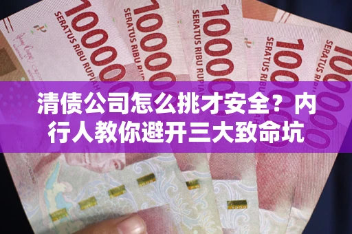 济南清债公司怎么挑才安全?内行人教你避开三大致命坑 济南清债公司怎么挑才安全?内行人教你避开三大致命坑