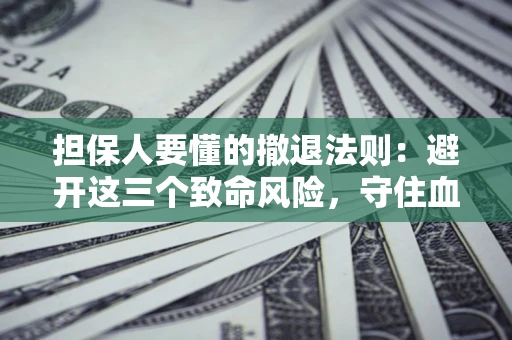 济南担保人要懂的撤退法则：避开这三个致命风险，守住血汗钱