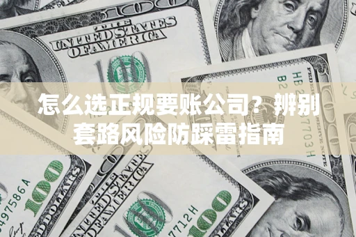 济南怎么选正规要账公司？辨别套路风险防踩雷指南