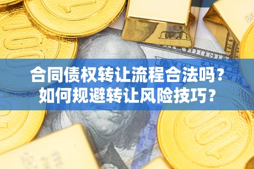 济南合同债权转让流程合法吗？如何规避转让风险技巧？