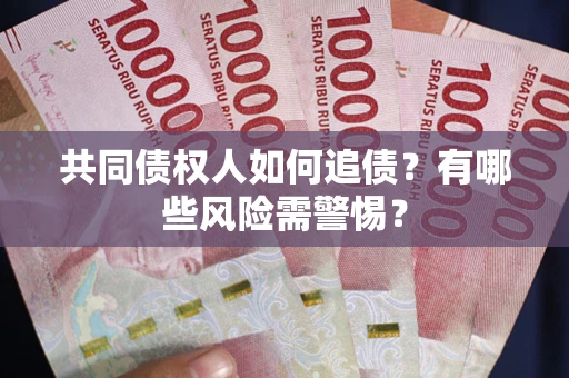 济南共同债权人如何追债？有哪些风险需警惕？