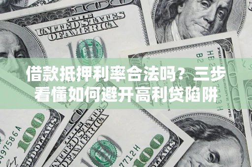 济南借款抵押利率合法吗？三步看懂如何避开高利贷陷阱