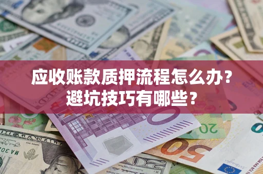 济南应收账款质押流程怎么办？避坑技巧有哪些？