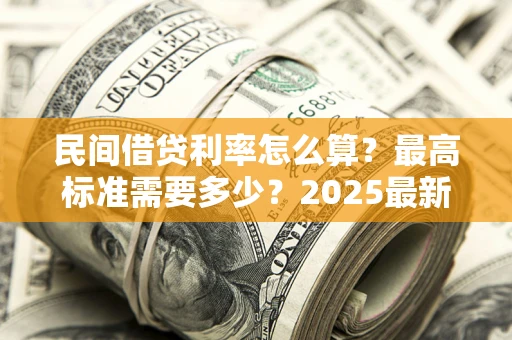 济南民间借贷利率怎么算？最高标准需要多少？2025最新避坑指南