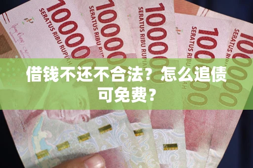 济南借钱不还不合法？怎么追债可免费？