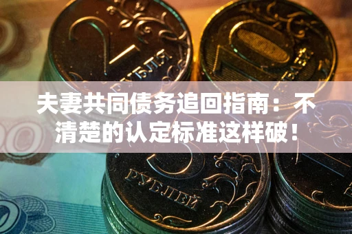 济南夫妻共同债务追回指南：不清楚的认定标准这样破！