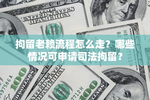 济南拘留老赖流程怎么走?哪些情况可申请司法拘留? 济南拘留老赖流程怎么走?哪些情况可申请司法拘留?