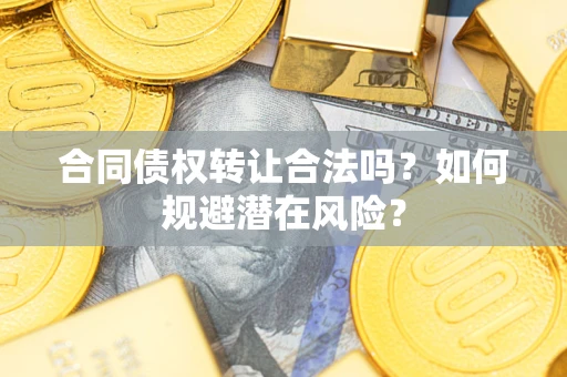 济南合同债权转让合法吗？如何规避潜在风险？