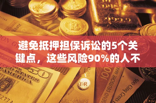 济南避免抵押担保诉讼的5个关键点，这些风险90%的人不知道！