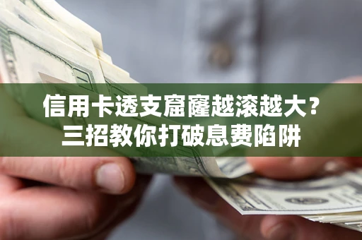 济南信用卡透支窟窿越滚越大？三招教你打破息费陷阱