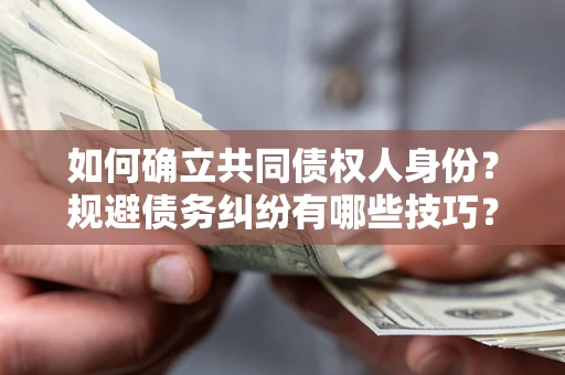 济南如何确立共同债权人身份？规避债务纠纷有哪些技巧？