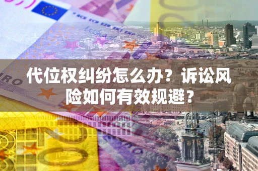 济南代位权纠纷怎么办？诉讼风险如何有效规避？