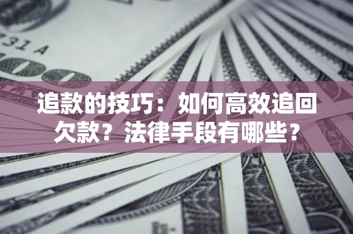 济南追款的技巧：如何高效追回欠款？法律手段有哪些？