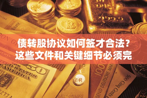 济南债转股协议如何签才合法？这些文件和关键细节必须完整