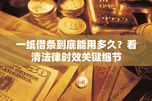 济南一纸借条到底能用多久？看清法律时效关键细节